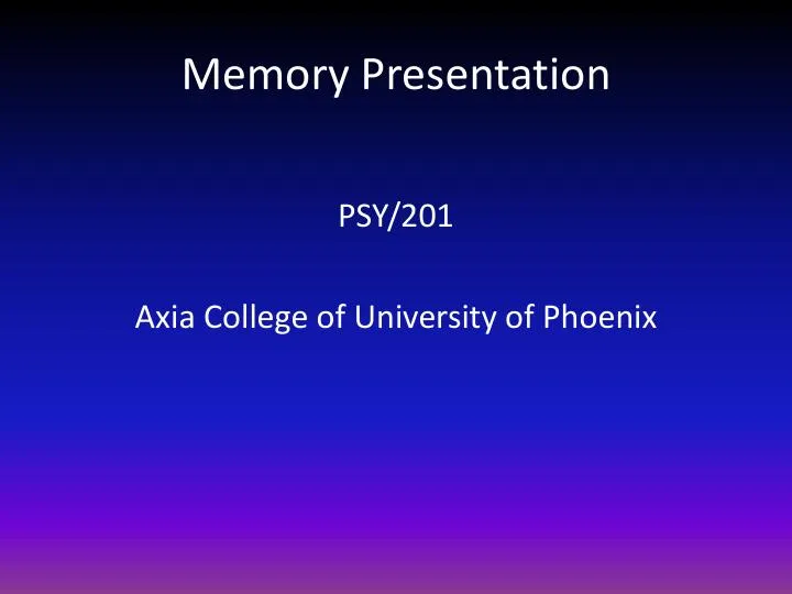 Memory Presentation - PSY/201 Axia College Of University Of Phoenix
