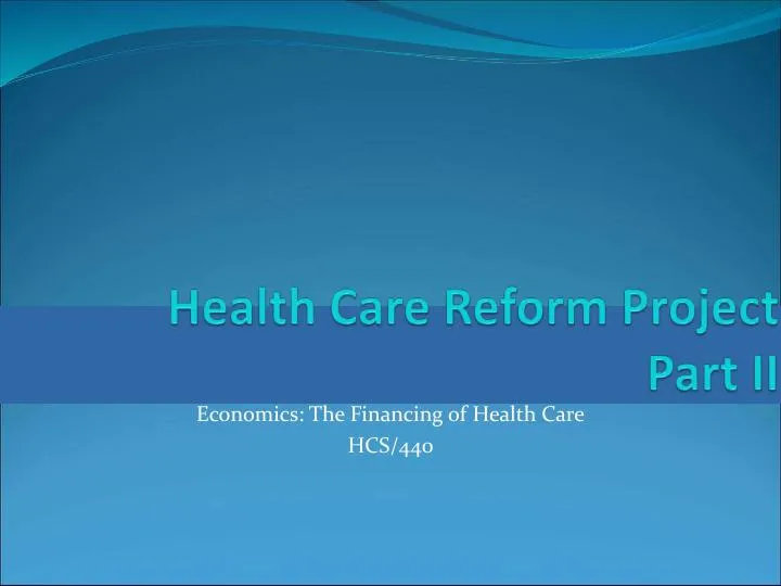 Health Care Reform Project Part II: The Financing Of Health Care - HCS/440